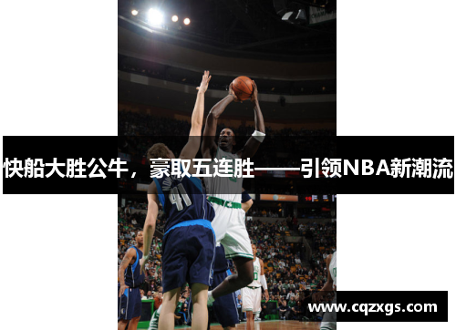 快船大胜公牛，豪取五连胜——引领NBA新潮流